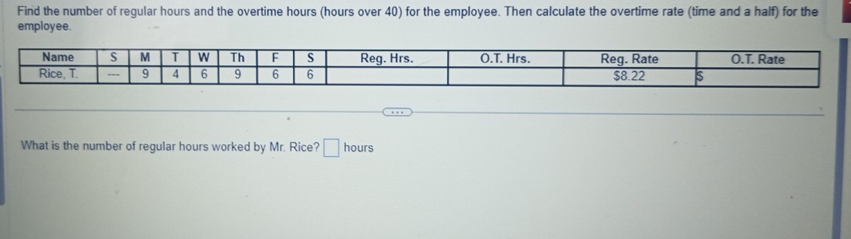 Find the number of regular hours and the overtime hours (hours over 40) for the employee. Then calculate the overtime rate (time and a half) for the 
employee. 
What is the number of regular hours worked by Mr. Rice? □ hours