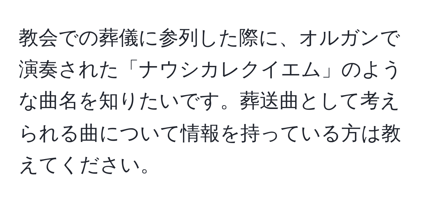 教会での葬儀に参列した際に、オルガンで演奏された「ナウシカレクイエム」のような曲名を知りたいです。葬送曲として考えられる曲について情報を持っている方は教えてください。