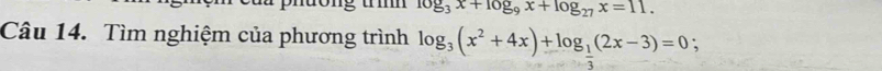 log _3x+log _9x+log _27x=11. 
Câu 14. Tìm nghiệm của phương trình log _3(x^2+4x)+log _ 1/3 (2x-3)=0;