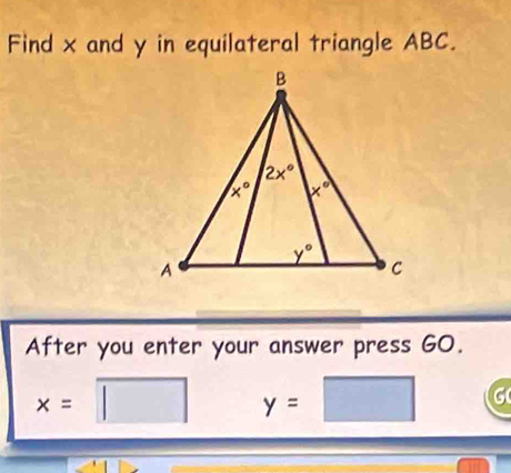 Find x and y in equilateral triangle ABC.
After you enter your answer press GO.
x=□ y=□ a