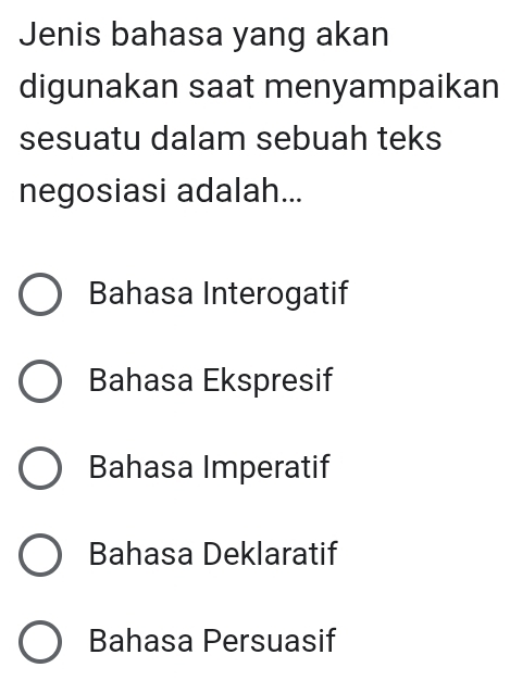 Jenis bahasa yang akan
digunakan saat menyampaikan
sesuatu dalam sebuah teks
negosiasi adalah...
Bahasa Interogatif
Bahasa Ekspresif
Bahasa Imperatif
Bahasa Deklaratif
Bahasa Persuasif