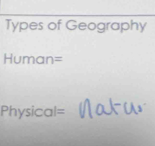 Types of Geography 
Human= 
Physical=