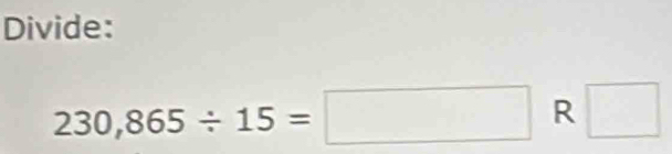 Divide:
230,865/ 15=□ R □