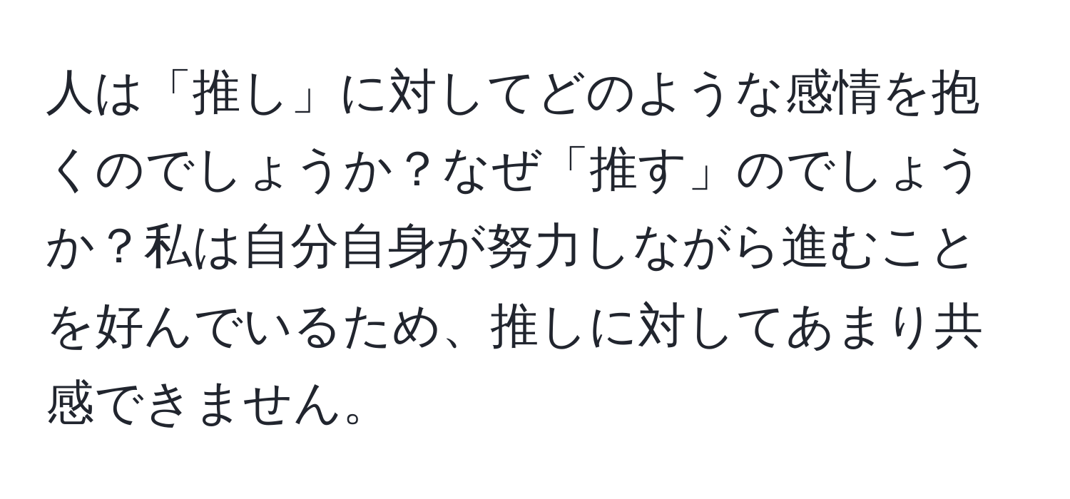 人は「推し」に対してどのような感情を抱くのでしょうか？なぜ「推す」のでしょうか？私は自分自身が努力しながら進むことを好んでいるため、推しに対してあまり共感できません。