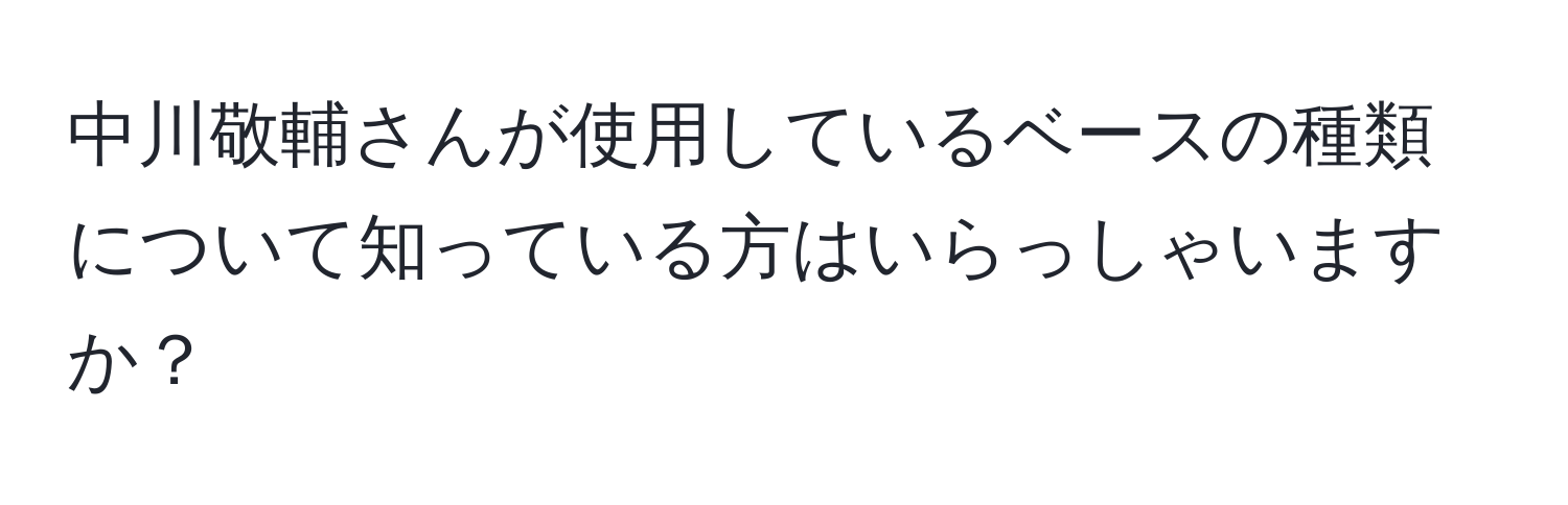 中川敬輔さんが使用しているベースの種類について知っている方はいらっしゃいますか？