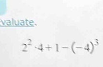 valuate.
2^2· 4+1-(-4)^3