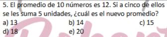 El promedio de 10 números es 12. Si a cinco de ellos
se les suma 5 unidades, ¿cuál es el nuevo promedio?
a) 13 b) 14 c) 15
d) 18 e) 20