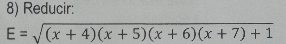 Reducir:
E=sqrt((x+4)(x+5)(x+6)(x+7)+1)