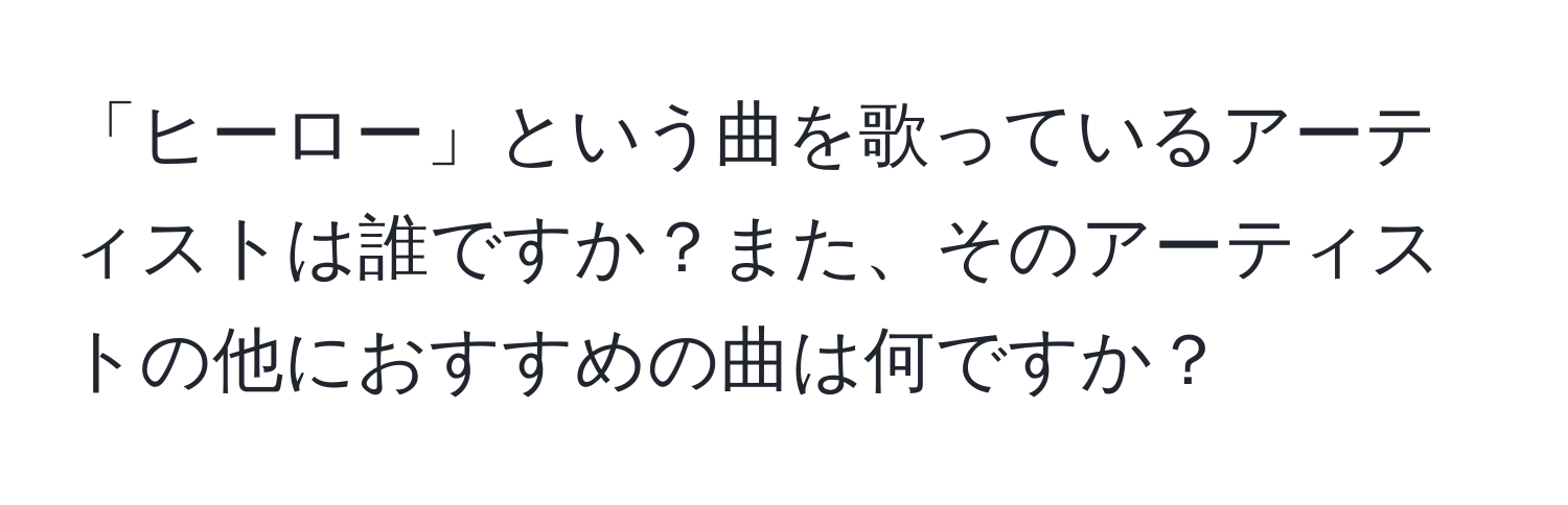 「ヒーロー」という曲を歌っているアーティストは誰ですか？また、そのアーティストの他におすすめの曲は何ですか？