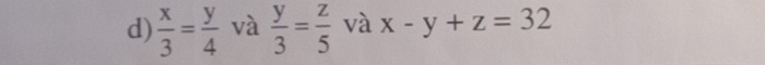  x/3 = y/4  và  y/3 = z/5  và x-y+z=32