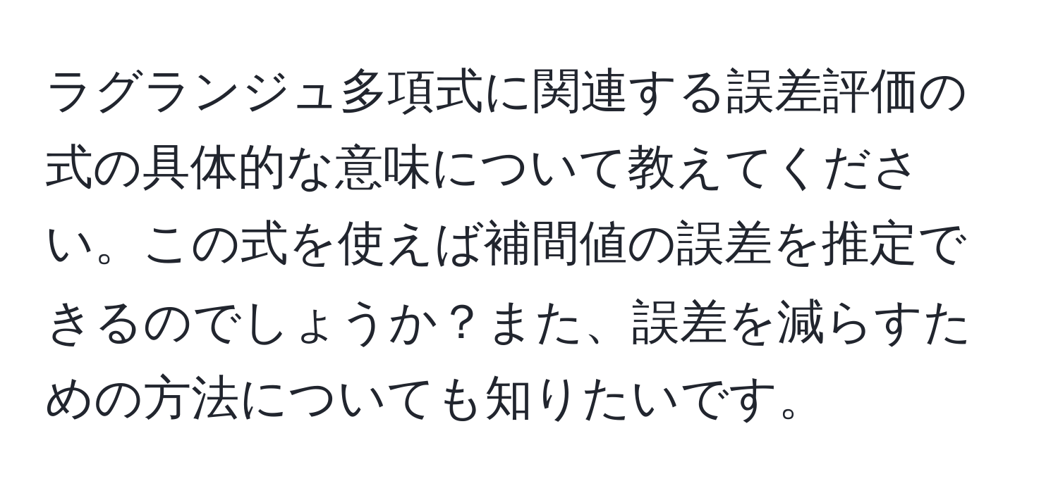 ラグランジュ多項式に関連する誤差評価の式の具体的な意味について教えてください。この式を使えば補間値の誤差を推定できるのでしょうか？また、誤差を減らすための方法についても知りたいです。