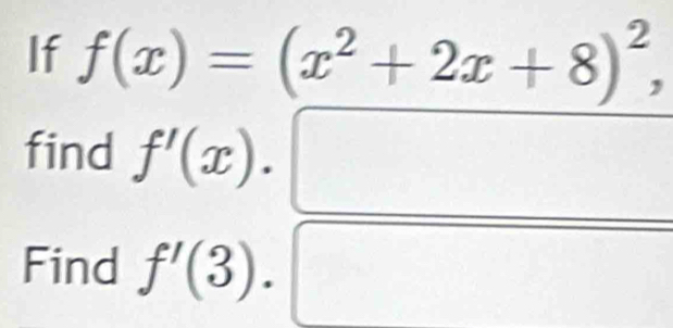 If f(x)=(x^2+2x+8)^2, □ 
find f'(x). 
Find f'(3). 
□