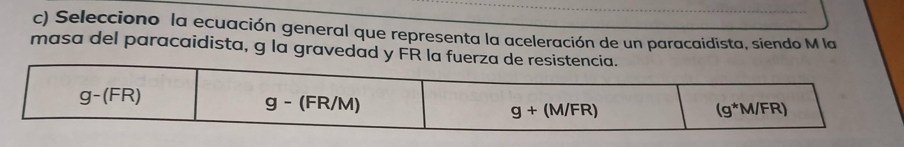 Selecciono la ecuación general que representa la aceleración de un paracaidista, siendo M la
masa del paracaidista, g la gravedad y FR la fu