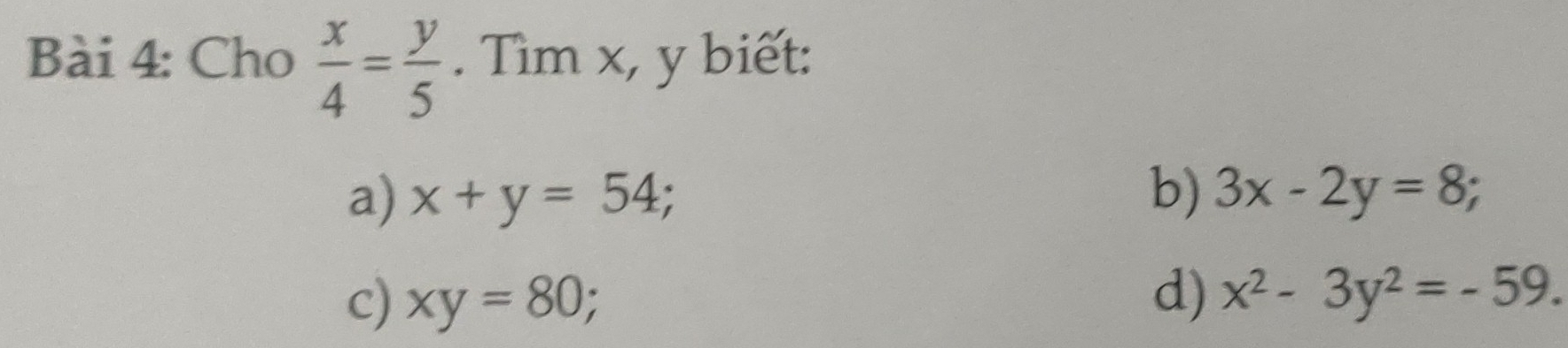 Cho  x/4 = y/5 . Tìm x, y biết:
b)
a) x+y=54; 3x-2y=8;
c) xy=80; 
d) x^2-3y^2=-59.