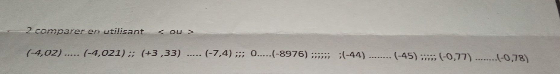 comparer en utilisant
(-4,02).....(-4,021);; (+3,33).....(-7,4);; 0....(-8976) _^(·), beginarrayr · * ;(-44) _ (-45);;;;; (-0,77) _ (-0,78)