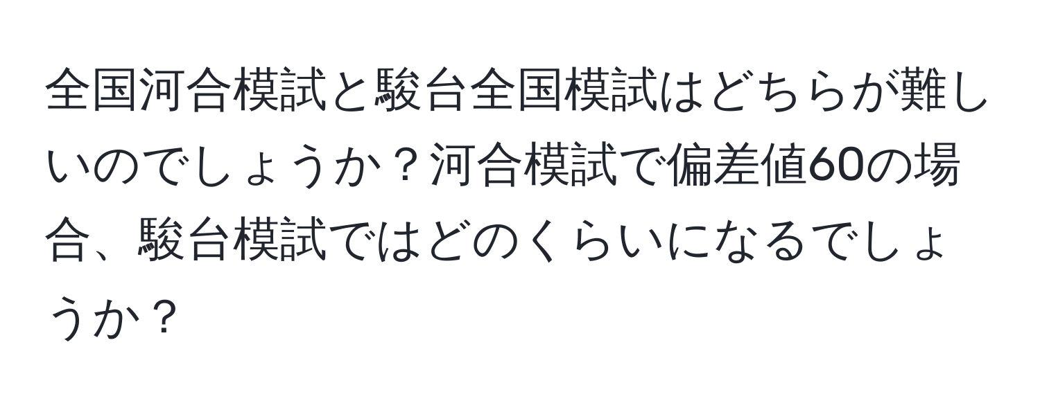 全国河合模試と駿台全国模試はどちらが難しいのでしょうか？河合模試で偏差値60の場合、駿台模試ではどのくらいになるでしょうか？