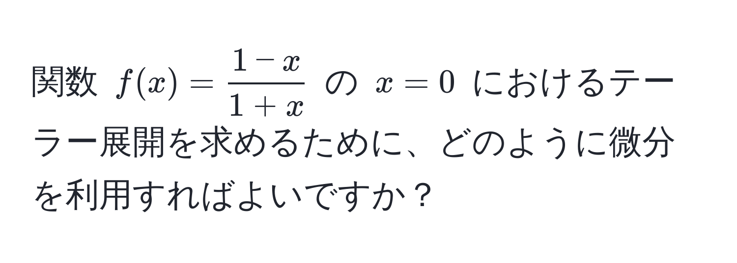 関数 $f(x) =  (1-x)/1+x $ の $x=0$ におけるテーラー展開を求めるために、どのように微分を利用すればよいですか？