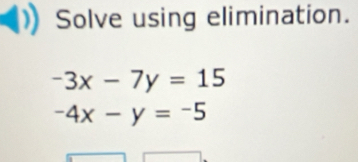 Solve using elimination.
-3x-7y=15
-4x-y=-5