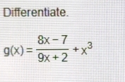 Differentiate.
g(x)= (8x-7)/9x+2 +x^3