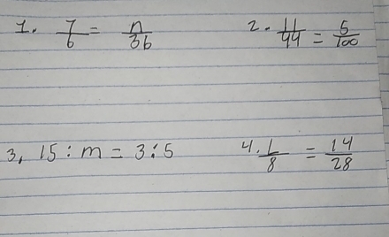  7/6 = n/36   11/44 = 5/100 
3. 15:m=3:5 L  L/8 = 14/28 