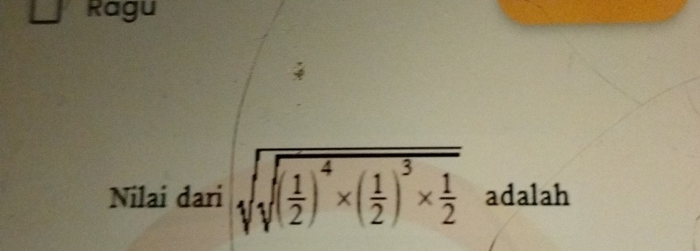 Ragu 
Nilai dari sqrt(sqrt (frac 1)2)^4* ( 1/2 )^3*  1/2  adalah