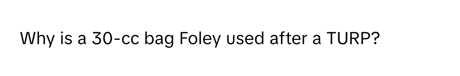 Why is a 30-cc bag Foley used after a TURP?