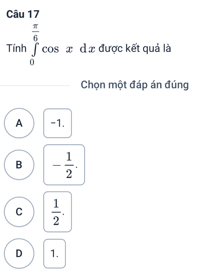 Tinh∈tlimits _0^((frac π)6)cos xdx được kết quả là
Chọn một đáp án đúng
A -1.
B - 1/2 .
C  1/2 .
D 1.