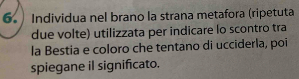 Individua nel brano la strana metafora (ripetuta 
due volte) utilizzata per indicare lo scontro tra 
la Bestia e coloro che tentano di ucciderla, poi 
spiegane il significato.