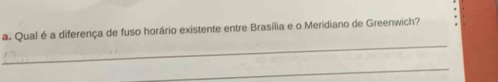 Qual é a diferença de fuso horário existente entre Brasília e o Meridiano de Greenwich? 
_ 
_