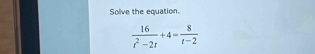 Solve the equation.
 16/t^2-2t +4= 8/t-2 