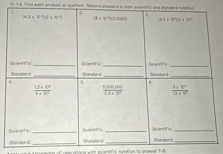 In 1-6, find each product or quotient. Record answers in both scientific and standard no
nowledge of operations with scientific notation to answer 7-8.