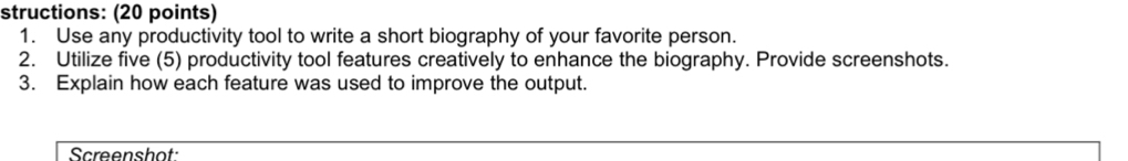 structions: (20 points) 
1. Use any productivity tool to write a short biography of your favorite person. 
2. Utilize five (5) productivity tool features creatively to enhance the biography. Provide screenshots. 
3. Explain how each feature was used to improve the output. 
Screenshot: