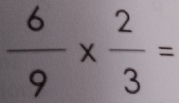  6/9 *  2/3 =