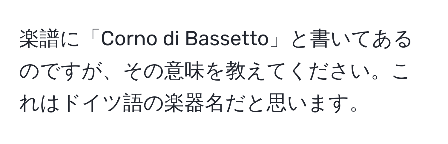 楽譜に「Corno di Bassetto」と書いてあるのですが、その意味を教えてください。これはドイツ語の楽器名だと思います。