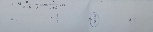 Si  a/a+b = 1/3  alors  b/a+b  vaut :
b.
C.
a. l  4/3   2/3  d. 0