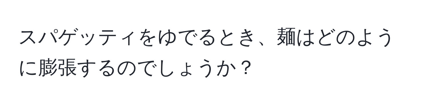 スパゲッティをゆでるとき、麺はどのように膨張するのでしょうか？