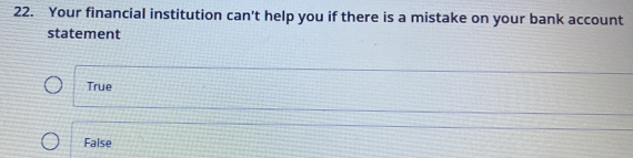 Your financial institution can't help you if there is a mistake on your bank account
statement
True
False
