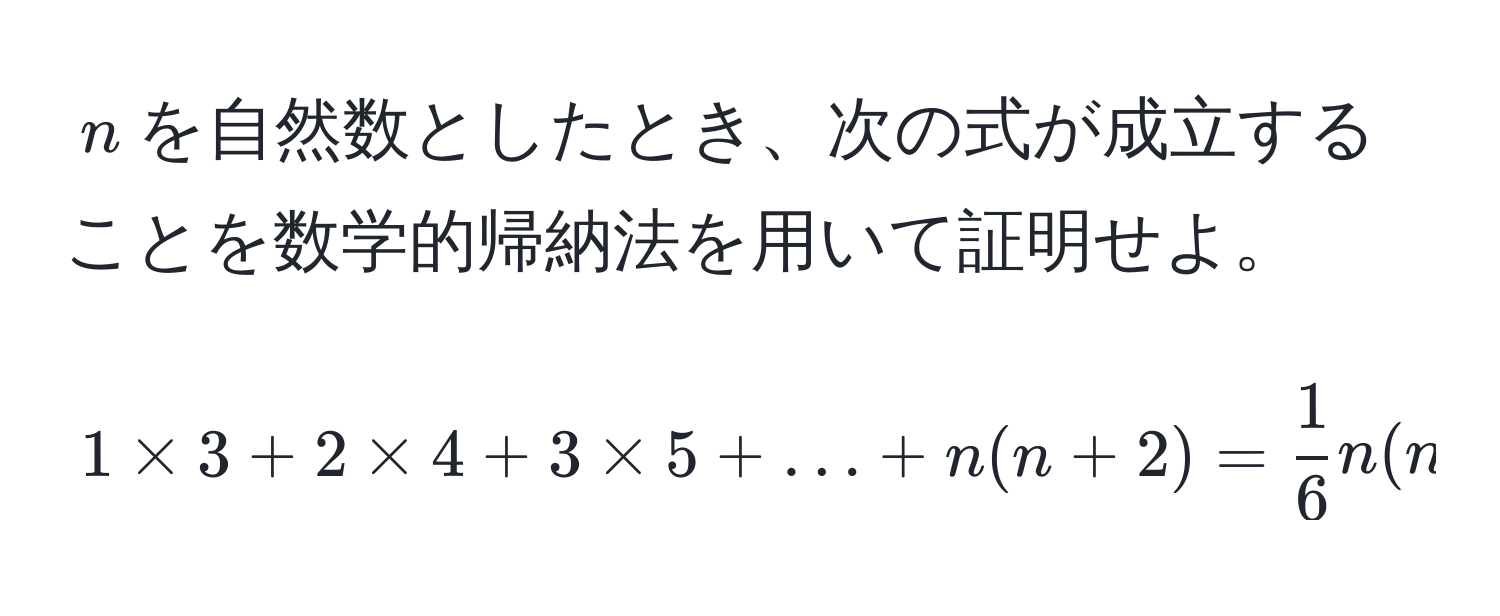 $n$を自然数としたとき、次の式が成立することを数学的帰納法を用いて証明せよ。  
$$1 * 3 + 2 * 4 + 3 * 5 + ... + n(n + 2) =  1/6  n(n + 1)(2n + 7)$$