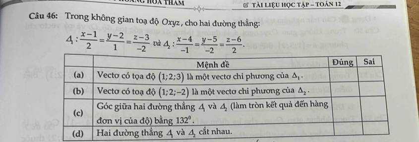 NC hoa tham  Tài LiệU HọC tập - tOán 12
Câu 46: Trong không gian toạ độ Oxyz , cho hai đường thẳng:
4: (x-1)/2 = (y-2)/1 = (z-3)/-2  và △ _2: (x-4)/-1 = (y-5)/-2 = (z-6)/2 .