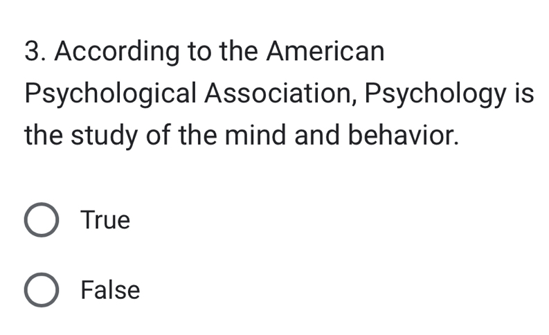 According to the American
Psychological Association, Psychology is
the study of the mind and behavior.
True
False