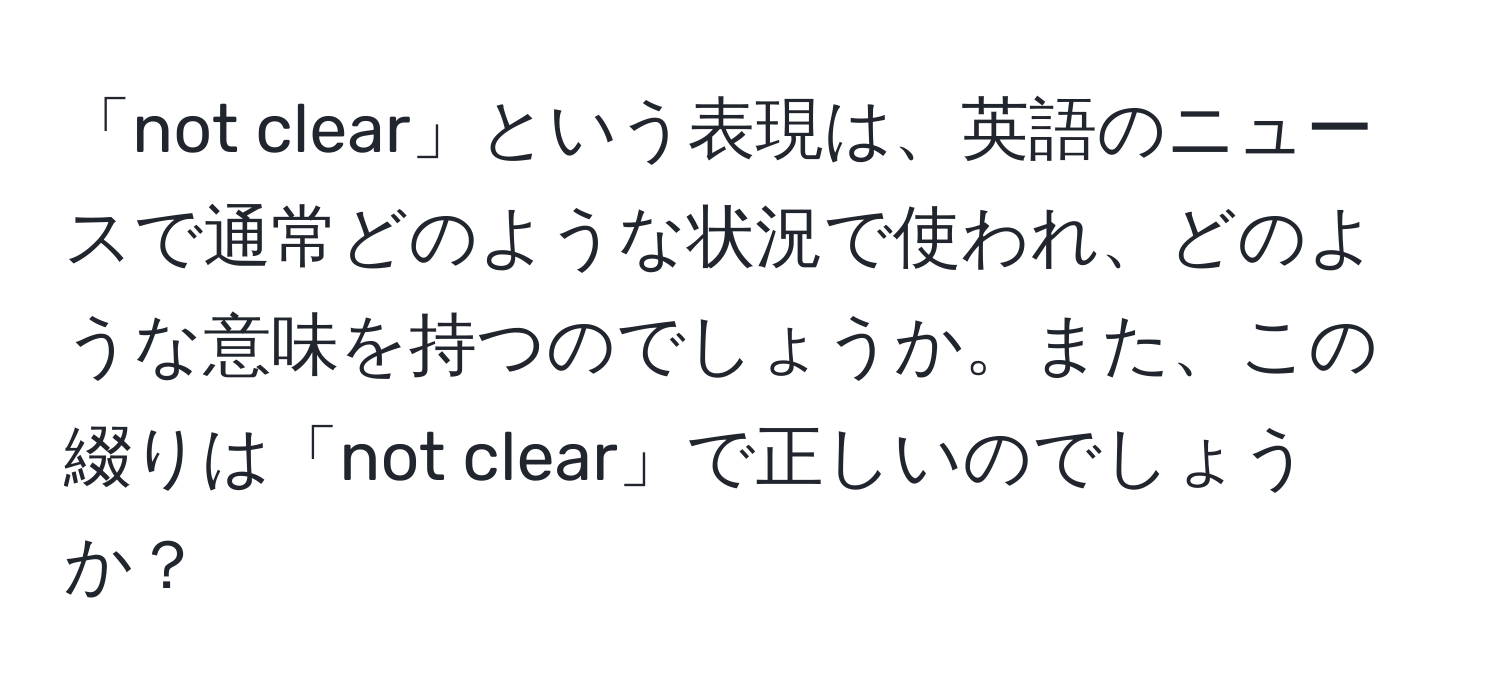 「not clear」という表現は、英語のニュースで通常どのような状況で使われ、どのような意味を持つのでしょうか。また、この綴りは「not clear」で正しいのでしょうか？