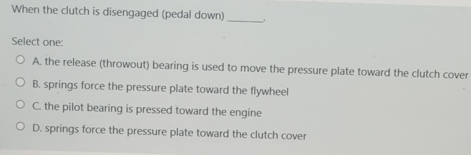 Solved: When the clutch is disengaged (pedal down) _. Select one: A ...