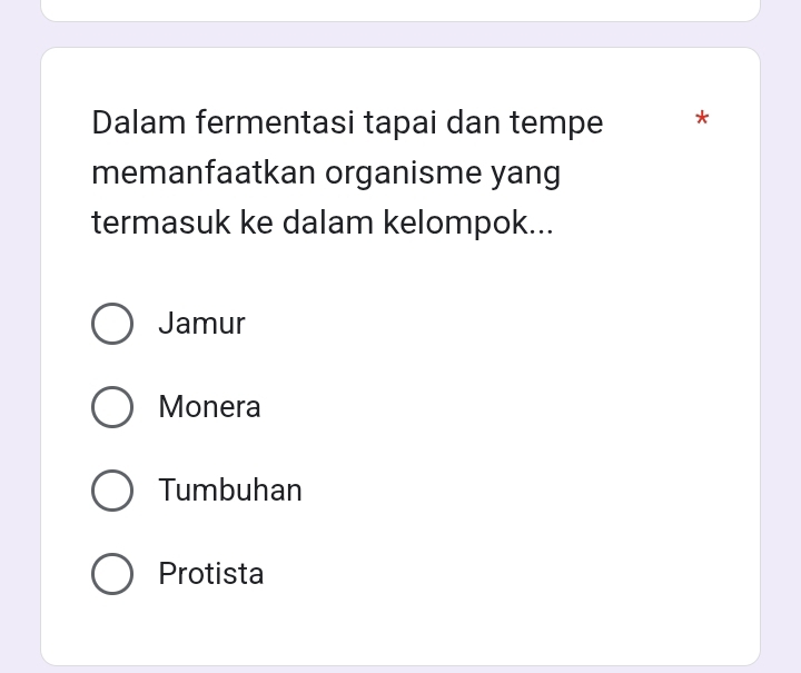 Dalam fermentasi tapai dan tempe *
memanfaatkan organisme yang
termasuk ke dalam kelompok...
Jamur
Monera
Tumbuhan
Protista