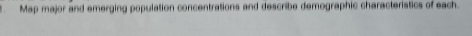 Map major and emerging population concentrations and describe demographic characteristics of each.
