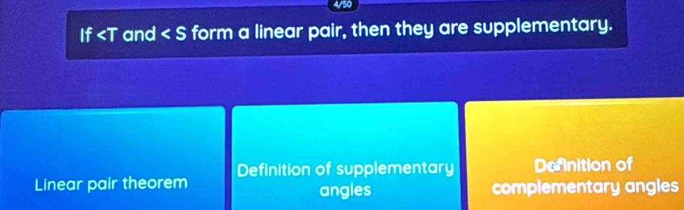 4/50
If and < form a linear pair, then they are supplementary.
Linear pair theorem Definition of supplementary
Definition of
angles complementary angles