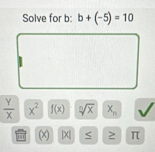 Solve for b : b+(-5)=10
 Y/X  x^2 f(x) X X_n
m (x) |X| ≤ ≥ π