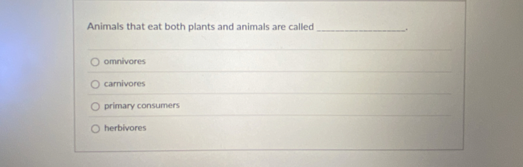 Animals that eat both plants and animals are called_
.
omnivores
carnivores
primary consumers
herbivores