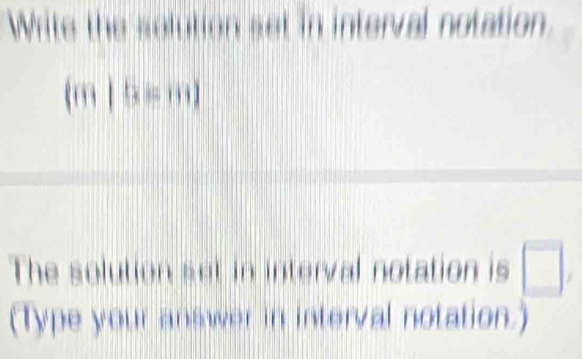 Write the selution set in interval notation.
(m |b=m|
The solution set in interval notation is □ , 
(Type your answer in interval notation.)