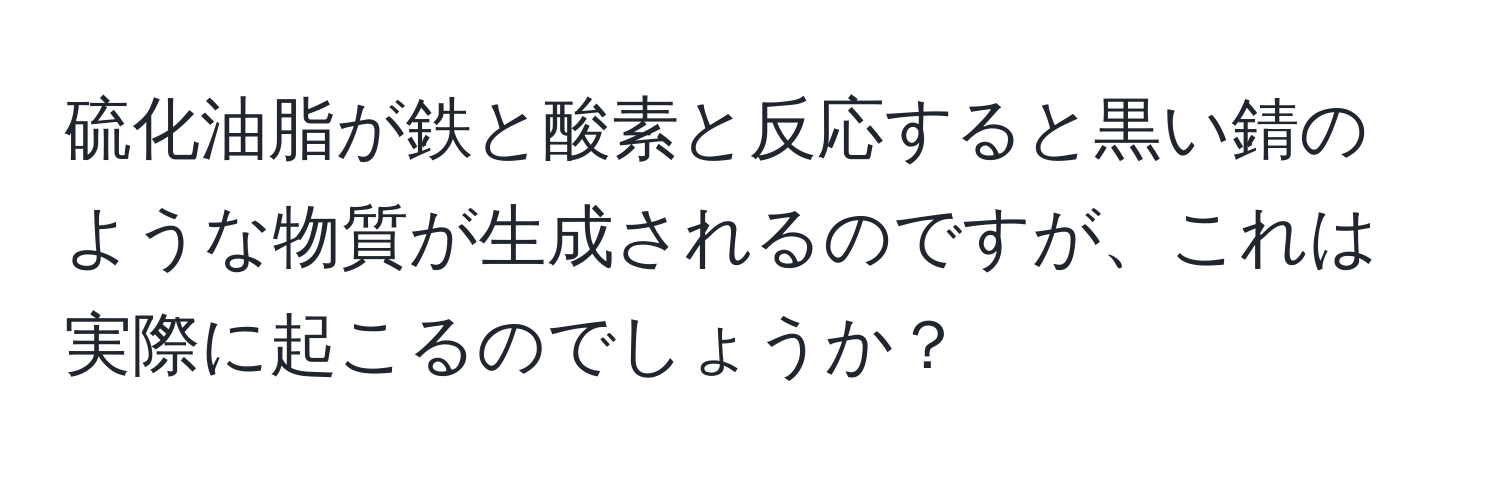 硫化油脂が鉄と酸素と反応すると黒い錆のような物質が生成されるのですが、これは実際に起こるのでしょうか？