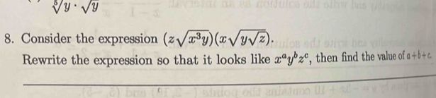 sqrt[5](y)· sqrt(y)
8. Consider the expression (zsqrt(x^3y))(xsqrt(ysqrt z)). 
Rewrite the expression so that it looks like x^ay^bz^c , then find the value of a+b+c.